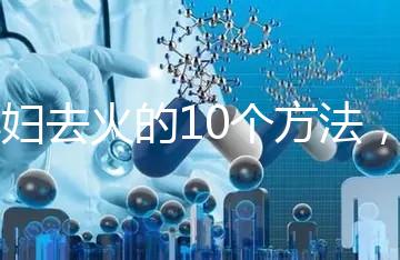 孕婦去火的10個(gè)方法，吃喝就能搞定！