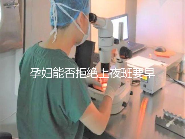 孕婦能否拒絕上夜班要早知,7個(gè)月以上勞動(dòng)法有明確規(guī)定