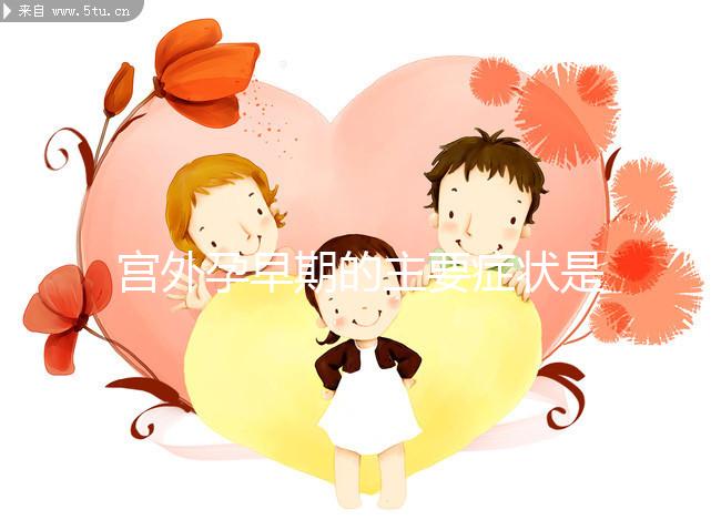 宮外孕早期的主要癥狀是什么？