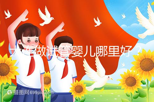 大連做試管嬰兒哪里好？你想了解的費用和成功率都在這