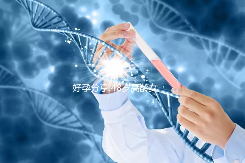 好孕分享:48歲高齡女性烏克蘭試管嬰兒之旅