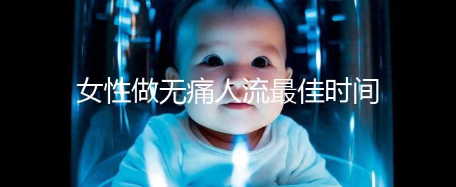 女性做無(wú)痛人流最佳時(shí)間是什么時(shí)候