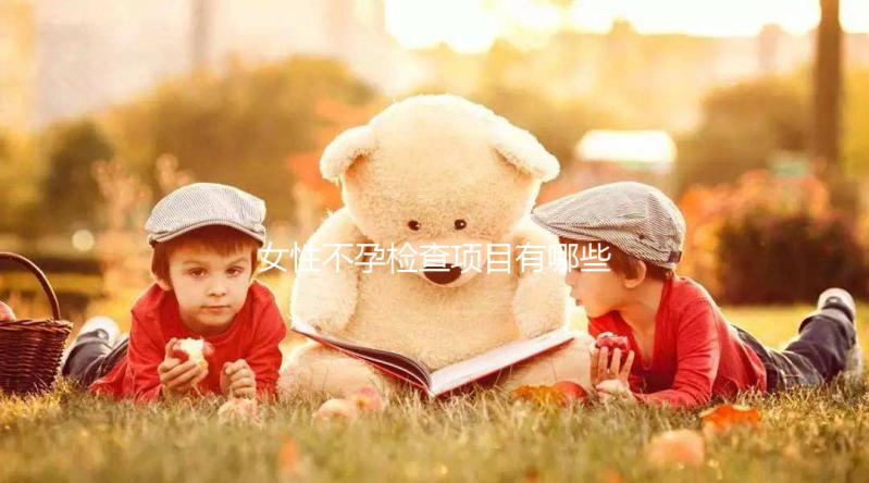 女性不孕檢查項(xiàng)目有哪些？