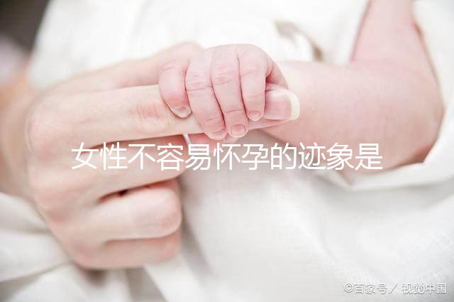 女性不容易懷孕的跡象是什么？