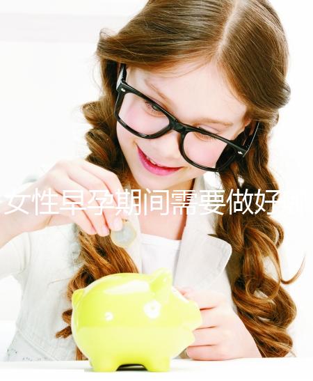 女性早孕期間需要做好哪些方面的事項(xiàng)