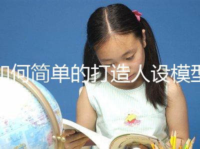 如何簡(jiǎn)單的打造人設(shè)模型(如何簡(jiǎn)單的打造人設(shè)模型視頻)