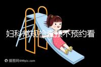 婦科常規(guī)檢查預(yù)不預(yù)約看醫(yī)院，但掛號(hào)肯定不可少