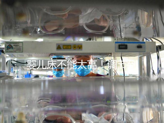 嬰兒床不能太高！調(diào)節(jié)到這個(gè)高度寶寶更安逸！