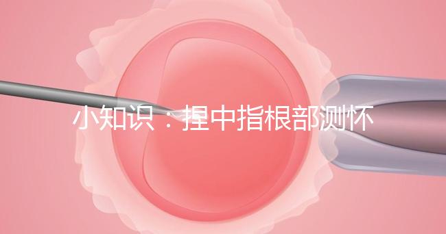 小知識：捏中指根部測懷孕講方法，準不準要看你掐對部位沒