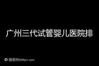 廣州三代試管嬰兒醫(yī)院排行榜出爐，天河前三機(jī)構(gòu)別錯過