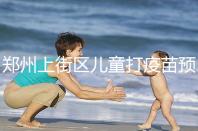 鄭州上街區(qū)兒童打疫苗預約平臺來襲，是否要監(jiān)護人看年齡