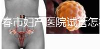 長春市婦產醫院試管怎樣問題解答，助孕成功率、費用可作參考