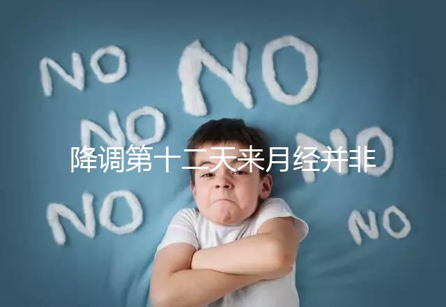 降調第十二天來月經(jīng)并非失敗,有咖啡色血多半和同房有關