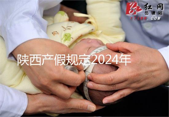 陜西產假規定2024年新增獨生子女陪護假！附工資支付標準