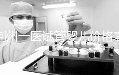 荊州一醫(yī)試管嬰兒價格表,請查看2024年最全助孕費用明細(xì)