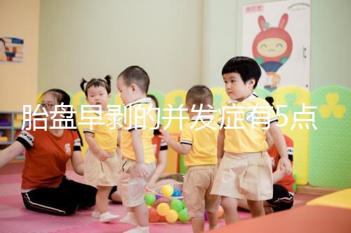 胎盤早剝的并發(fā)癥有5點(diǎn),對(duì)胎兒的影響相當(dāng)大