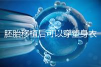 胚胎移植后可以穿塑身衣分析嗎？請停止出血