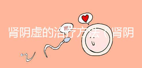 腎陰虛的治療方法(腎陰虛的治療方法和用藥)