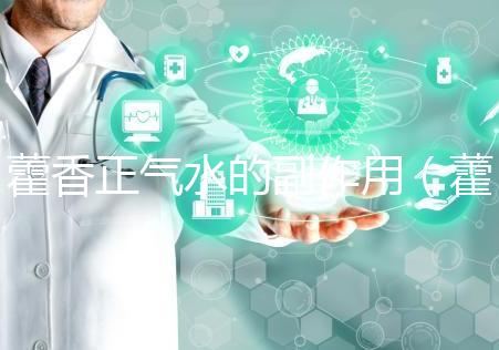 藿香正氣水的副作用(藿香正氣水會(huì)加重脾虛嗎)