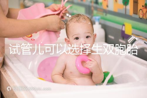 試管兒可以選擇生雙胞胎嗎(試管兒可以選擇生雙胞胎嗎視頻)
