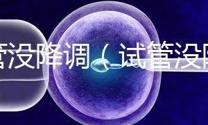 試管沒降調(diào)(試管沒降調(diào)直接促排)