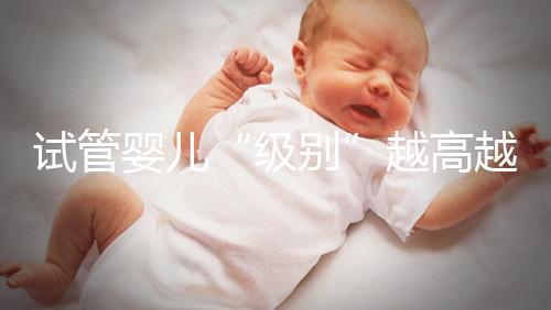 試管嬰兒“級別”越高越好嗎？