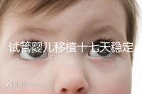 試管嬰兒移植十七天穩(wěn)定了嗎？孕酮or血值正常別擔(dān)心