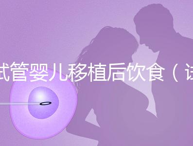 試管嬰兒移植后飲食(試管嬰兒移植后飲食注意事項)