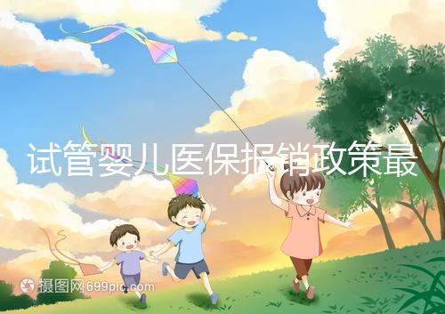 試管嬰兒醫(yī)保報(bào)銷(xiāo)政策最新規(guī)定來(lái)襲,比例、實(shí)行時(shí)間都有