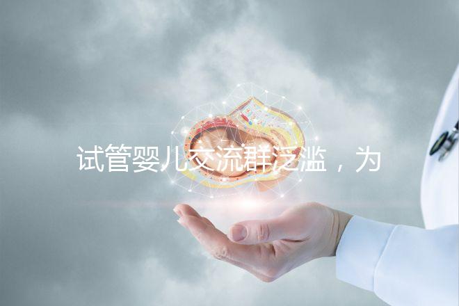 試管嬰兒交流群泛濫，為什么不建議加入那些微信群、QQ群？