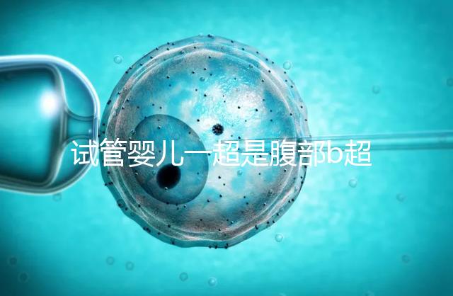 試管嬰兒一超是腹部b超還是陰超要早知，二者區別大請注意