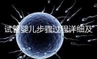 試管嬰兒步驟過程詳細及注意事項（試管嬰兒步驟）