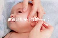 試管嬰兒多少錢做一個(gè)（試管嬰兒多少錢做一個(gè)胚胎）