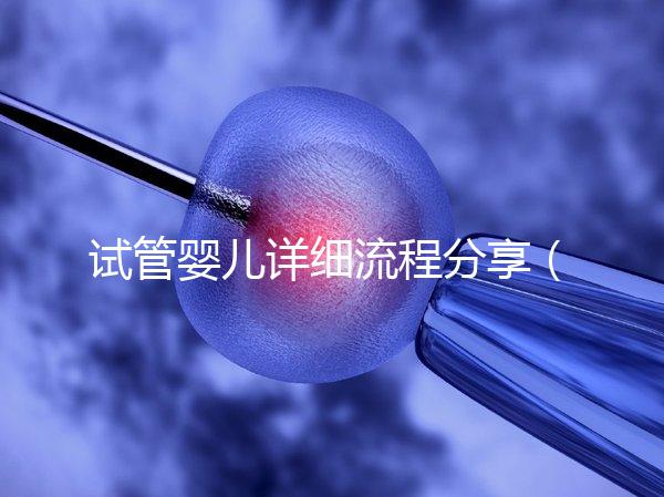 試管嬰兒詳細流程分享(二代試管嬰兒最全詳細流程)