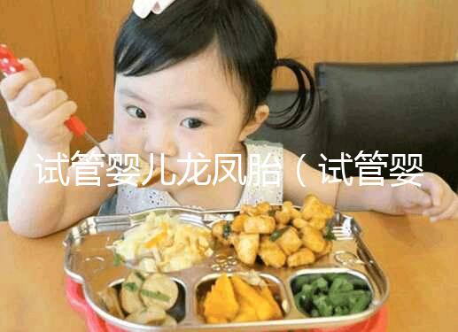 試管嬰兒龍鳳胎(試管嬰兒龍鳳胎費(fèi)用大概要多少錢(qián))