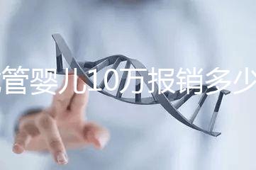 試管嬰兒10萬報銷多少(2025試管嬰兒國家政策)