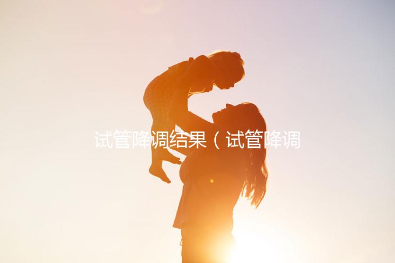 試管降調結果(試管降調成功的指標)
