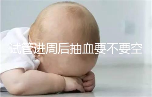試管進(jìn)周后抽血要不要空腹看這個(gè)？只有記住三大事項(xiàng)的結(jié)果，才能準(zhǔn)確