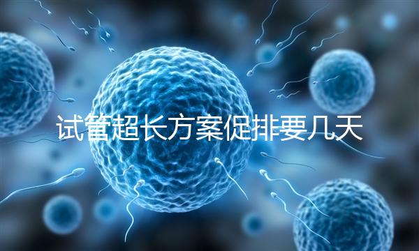 試管超長(zhǎng)方案促排要幾天？12天起，取卵得看卵泡發(fā)育情況