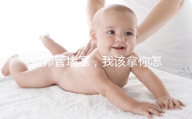 輸卵管堵塞，我該拿你怎么辦？