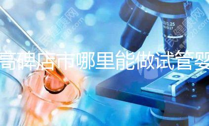 高碑店市哪里能做試管嬰兒，做一次試管費用多少？