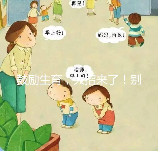 鼓勵生育，大招來了！別說二胎，三胎、四胎都放寬條件啦！