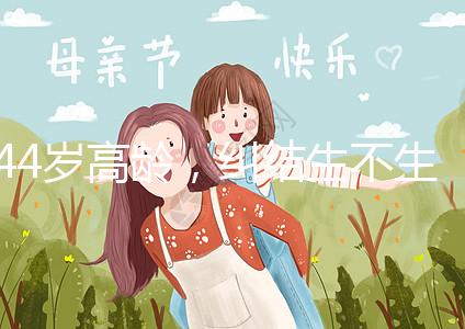 44歲高齡,糾結(jié)生不生育二胎,試管嬰兒醫(yī)生這樣說···