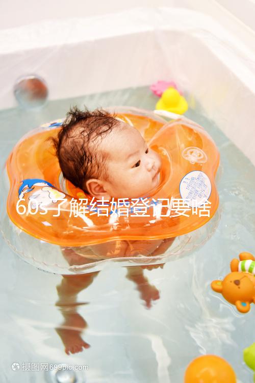 60s了解結(jié)婚登記要啥手續(xù)和材料,帶不帶照片看完清楚