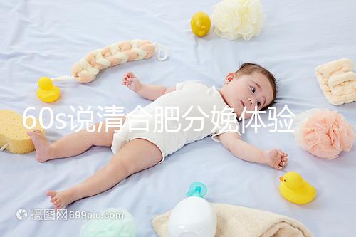 60s說清合肥分娩體驗多少錢一次，提前預約還能省錢