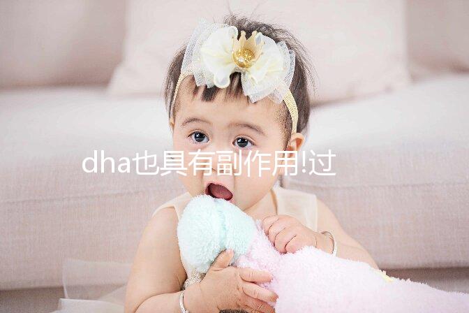 dha也具有副作用!過(guò)量補(bǔ)充就會(huì)導(dǎo)致其危害