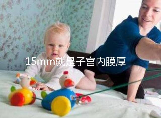 15mm就是子宮內膜厚嗎？正常厚度范圍值你應該了解！
