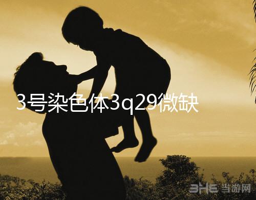 3號染色體3q29微缺失綜合征是什么?會怎么樣?