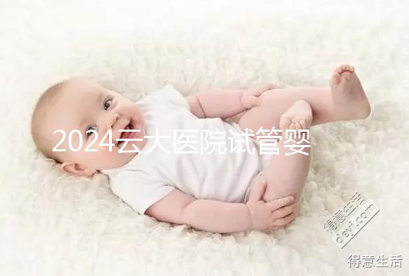 2024云大醫(yī)院試管嬰兒供精總費用更新！成功率高，成本低