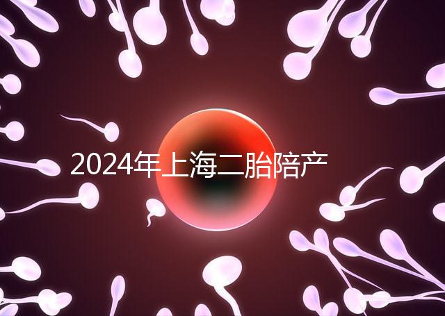 2024年上海二胎陪產假新規定，浦東10天或15天